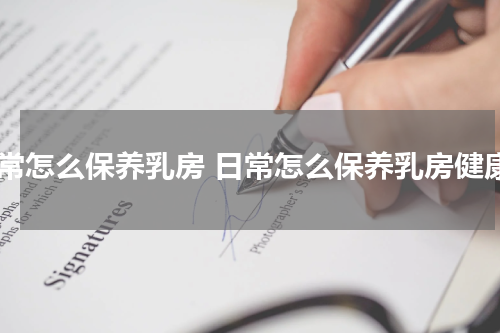 日常怎么保养乳房 日常怎么保养乳房健康