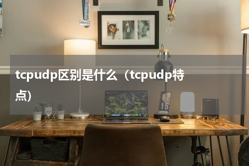 tcpudp区别是什么（tcpudp特点）