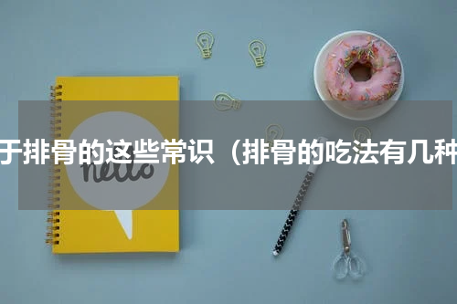 关于排骨的这些常识（排骨的吃法有几种）