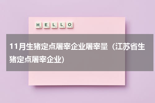11月生猪定点屠宰企业屠宰量（江苏省生猪定点屠宰企业）