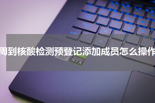 苏周到核酸检测预登记添加成员怎么操作？