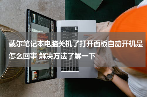 戴尔笔记本电脑关机了打开面板自动开机是怎么回事 解决方法了解一下