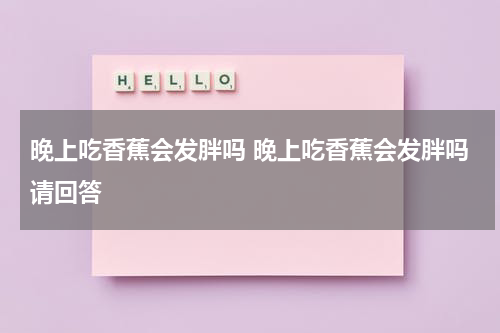 晚上吃香蕉会发胖吗 晚上吃香蕉会发胖吗请回答