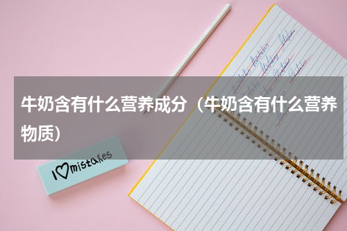 牛奶含有什么营养成分（牛奶含有什么营养物质）