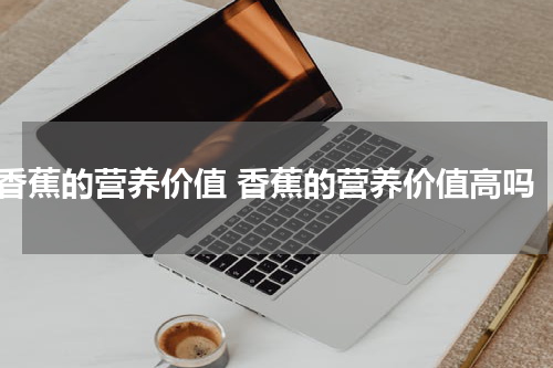 香蕉的营养价值 香蕉的营养价值高吗
