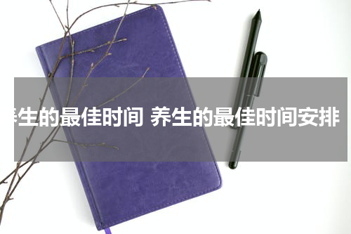 养生的最佳时间 养生的最佳时间安排