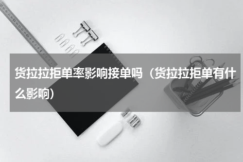 货拉拉拒单率影响接单吗（货拉拉拒单有什么影响）