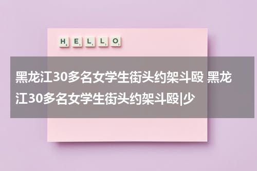 黑龙江30多名女学生街头约架斗殴 黑龙江30多名女学生街头约架斗殴|少