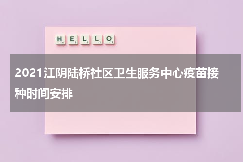 2021江阴陆桥社区卫生服务中心疫苗接种时间安排