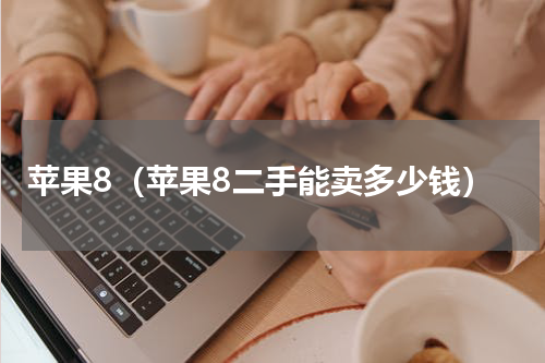 苹果8（苹果8二手能卖多少钱）