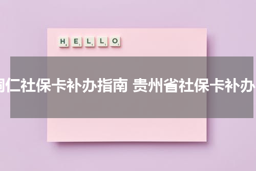 铜仁社保卡补办指南 贵州省社保卡补办