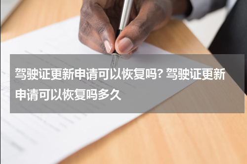 驾驶证更新申请可以恢复吗? 驾驶证更新申请可以恢复吗多久