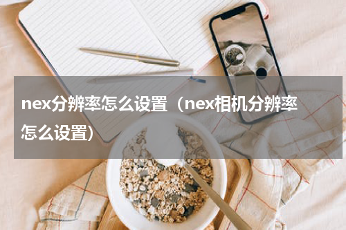 nex分辨率怎么设置（nex相机分辨率怎么设置）