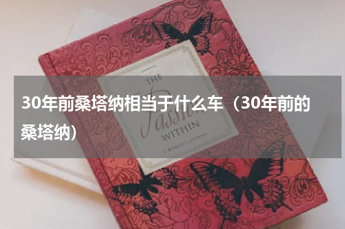 30年前桑塔纳相当于什么车（30年前的桑塔纳）