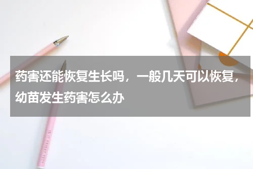 药害还能恢复生长吗，一般几天可以恢复，幼苗发生药害怎么办
