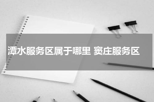 潭水服务区属于哪里 窦庄服务区