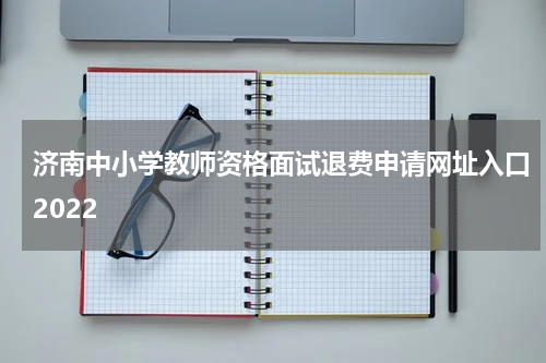 济南中小学教师资格面试退费申请网址入口2022