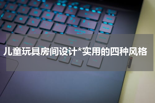 儿童玩具房间设计*实用的四种风格