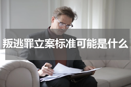 叛逃罪立案标准可能是什么