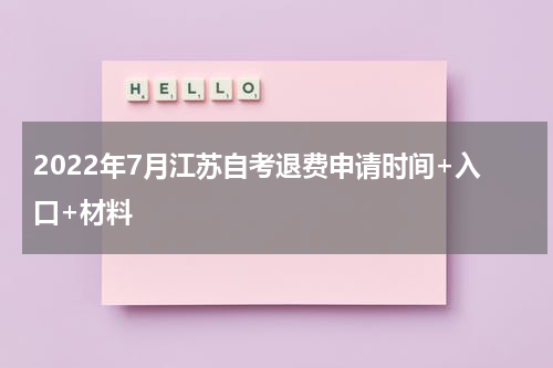 2022年7月江苏自考退费申请时间+入口+材料