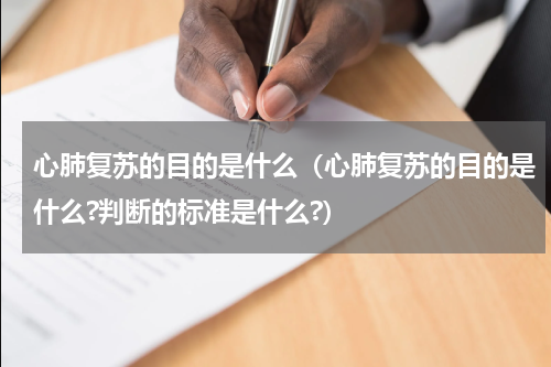 心肺复苏的目的是什么（心肺复苏的目的是什么?判断的标准是什么?）