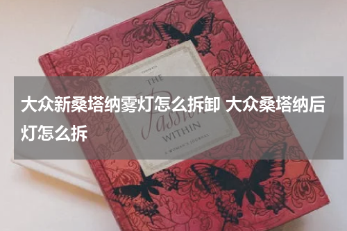 大众新桑塔纳雾灯怎么拆卸 大众桑塔纳后灯怎么拆