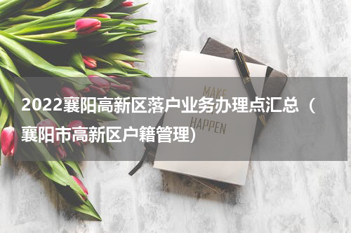 2022襄阳高新区落户业务办理点汇总（襄阳市高新区户籍管理）