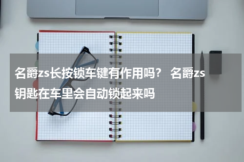 名爵zs长按锁车键有作用吗？ 名爵zs钥匙在车里会自动锁起来吗