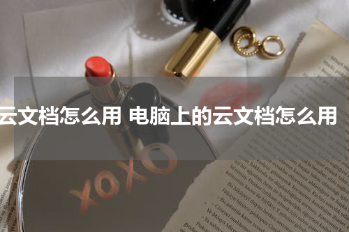 云文档怎么用 电脑上的云文档怎么用
