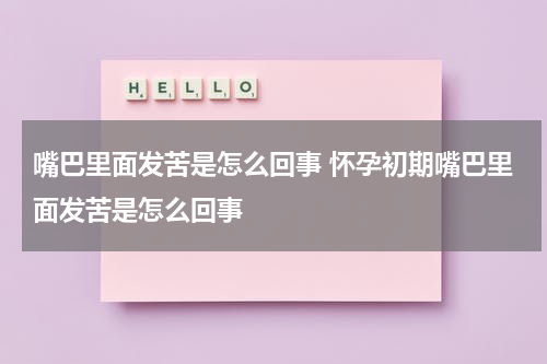 嘴巴里面发苦是怎么回事 怀孕初期嘴巴里面发苦是怎么回事