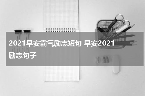 2021早安霸气励志短句 早安2021励志句子