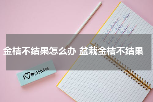 金桔不结果怎么办 盆栽金桔不结果