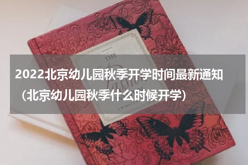 2022北京幼儿园秋季开学时间最新通知（北京幼儿园秋季什么时候开学）
