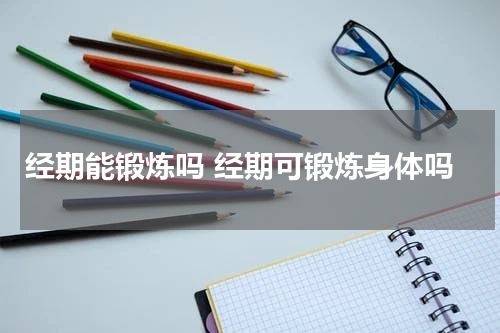 经期能锻炼吗 经期可锻炼身体吗