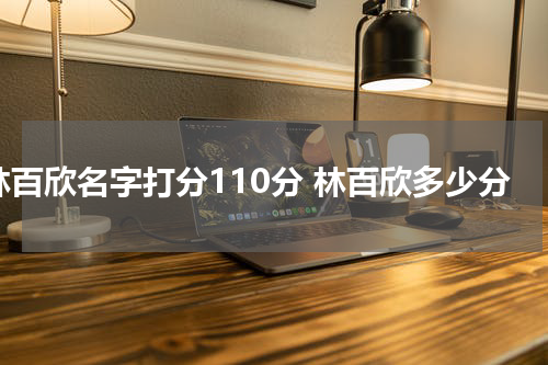 林百欣名字打分110分 林百欣多少分