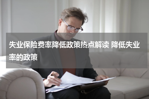 失业保险费率降低政策热点解读 降低失业率的政策