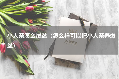 小人祭怎么爆盆（怎么样可以把小人祭养爆盆）