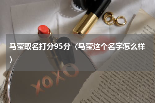 马莹取名打分95分（马莹这个名字怎么样）