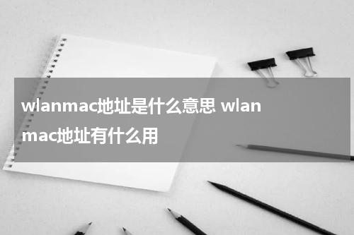 wlanmac地址是什么意思 wlanmac地址有什么用