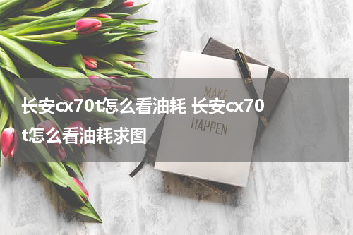 长安cx70t怎么看油耗 长安cx70t怎么看油耗求图