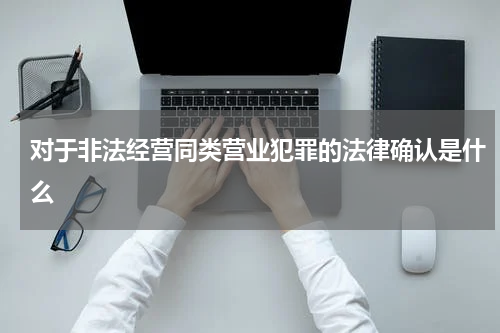 对于非法经营同类营业犯罪的法律确认是什么