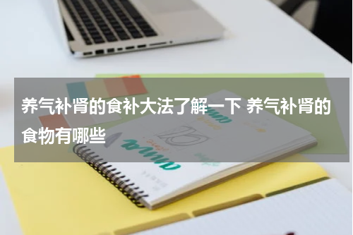 养气补肾的食补大法了解一下 养气补肾的食物有哪些