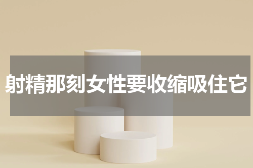射精那刻女性要收缩吸住它