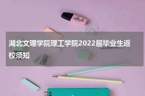 湖北文理学院理工学院2022届毕业生返校须知