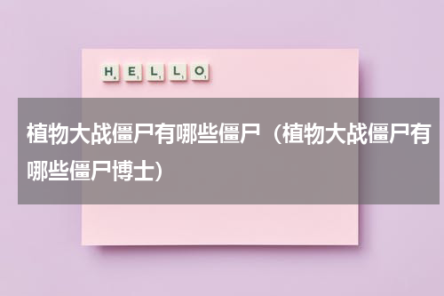 植物大战僵尸有哪些僵尸（植物大战僵尸有哪些僵尸博士）