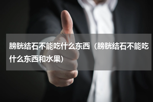 膀胱结石不能吃什么东西（膀胱结石不能吃什么东西和水果）