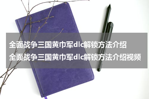 全面战争三国黄巾军dlc解锁方法介绍 全面战争三国黄巾军dlc解锁方法介绍视频