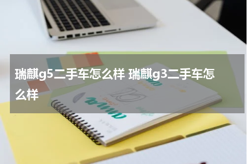 瑞麒g5二手车怎么样 瑞麒g3二手车怎么样