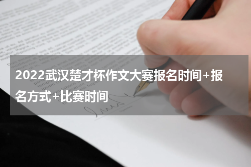 2022武汉楚才杯作文大赛报名时间+报名方式+比赛时间