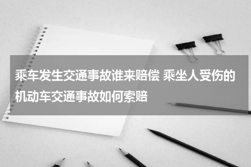 乘车发生交通事故谁来赔偿 乘坐人受伤的机动车交通事故如何索赔